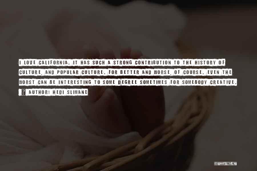 Hedi Slimane Quotes: I Love California. It Has Such A Strong Contribution To The History Of Culture, And Popular Culture. For Better And