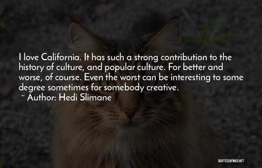 Hedi Slimane Quotes: I Love California. It Has Such A Strong Contribution To The History Of Culture, And Popular Culture. For Better And