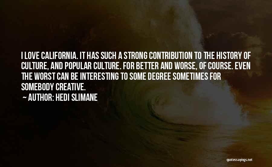 Hedi Slimane Quotes: I Love California. It Has Such A Strong Contribution To The History Of Culture, And Popular Culture. For Better And