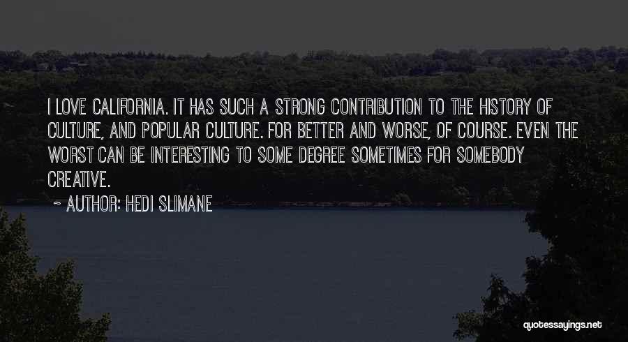 Hedi Slimane Quotes: I Love California. It Has Such A Strong Contribution To The History Of Culture, And Popular Culture. For Better And