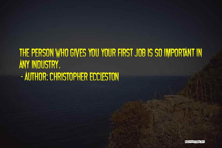 Christopher Eccleston Quotes: The Person Who Gives You Your First Job Is So Important In Any Industry.