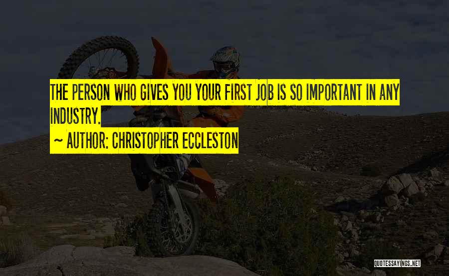 Christopher Eccleston Quotes: The Person Who Gives You Your First Job Is So Important In Any Industry.