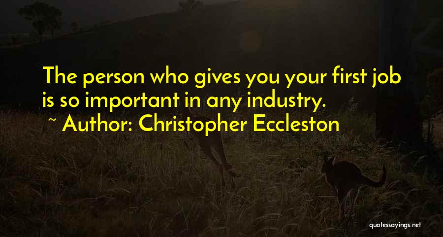 Christopher Eccleston Quotes: The Person Who Gives You Your First Job Is So Important In Any Industry.