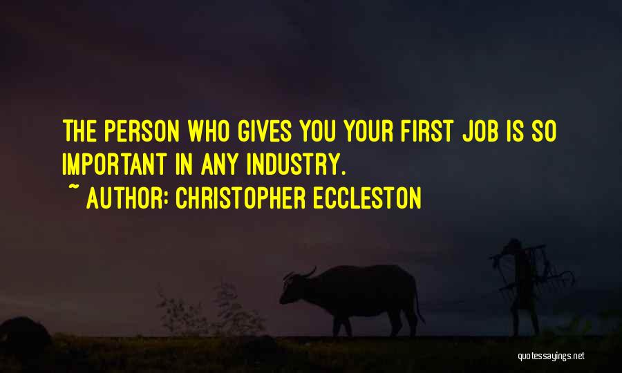 Christopher Eccleston Quotes: The Person Who Gives You Your First Job Is So Important In Any Industry.