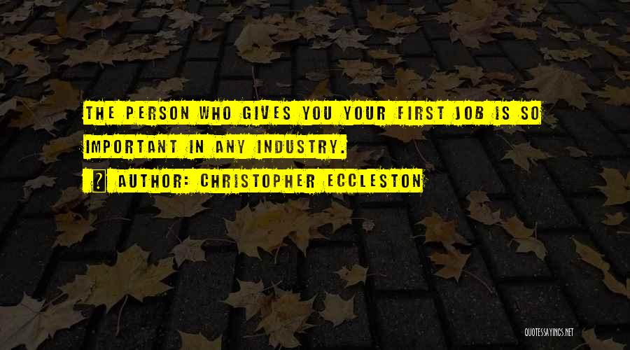 Christopher Eccleston Quotes: The Person Who Gives You Your First Job Is So Important In Any Industry.