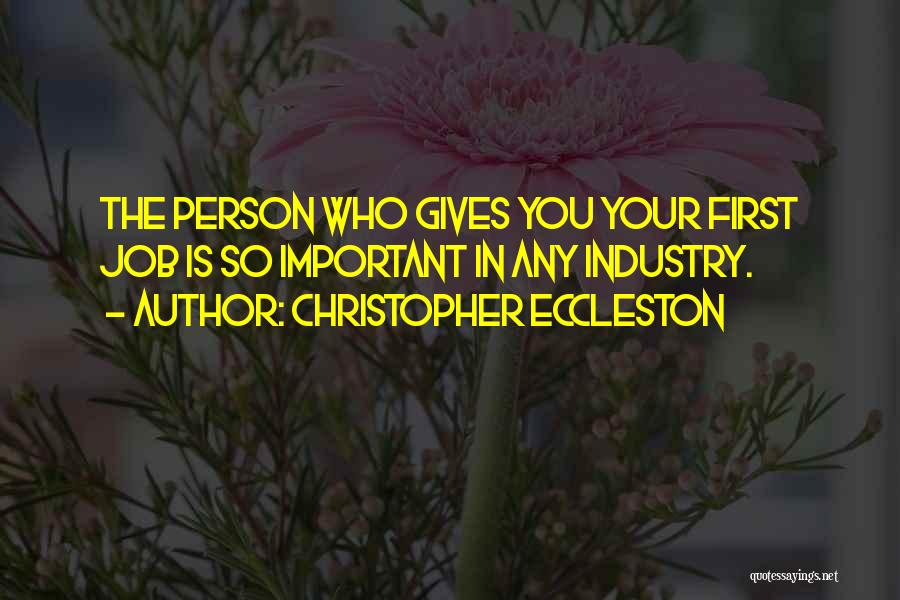 Christopher Eccleston Quotes: The Person Who Gives You Your First Job Is So Important In Any Industry.