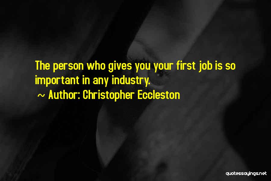 Christopher Eccleston Quotes: The Person Who Gives You Your First Job Is So Important In Any Industry.