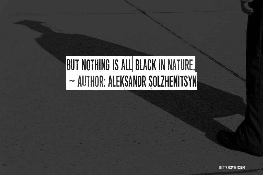 Aleksandr Solzhenitsyn Quotes: But Nothing Is All Black In Nature.