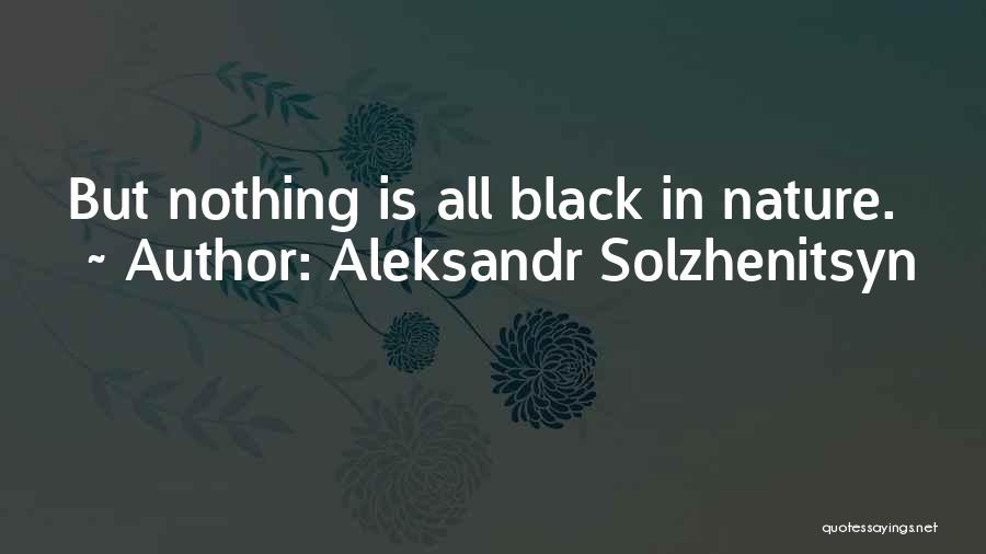 Aleksandr Solzhenitsyn Quotes: But Nothing Is All Black In Nature.