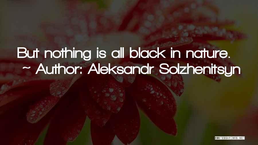 Aleksandr Solzhenitsyn Quotes: But Nothing Is All Black In Nature.