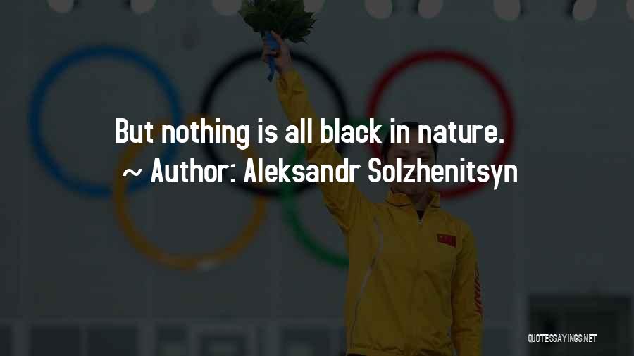 Aleksandr Solzhenitsyn Quotes: But Nothing Is All Black In Nature.
