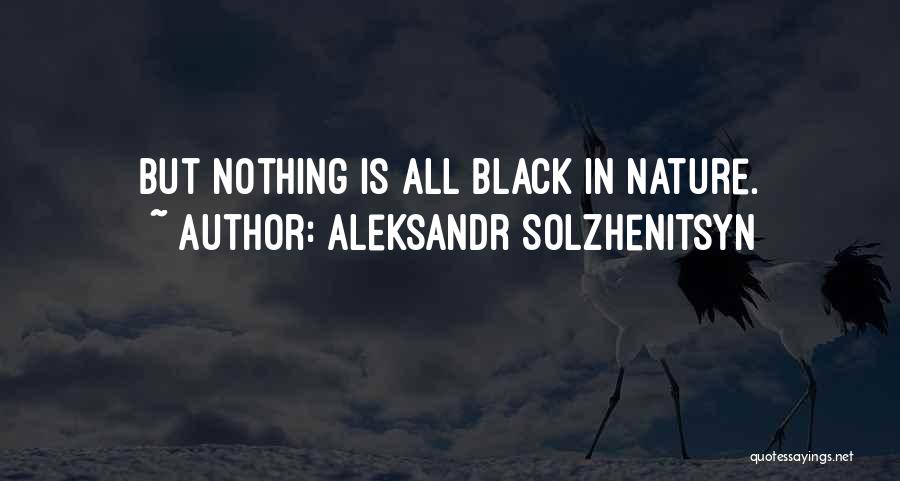 Aleksandr Solzhenitsyn Quotes: But Nothing Is All Black In Nature.