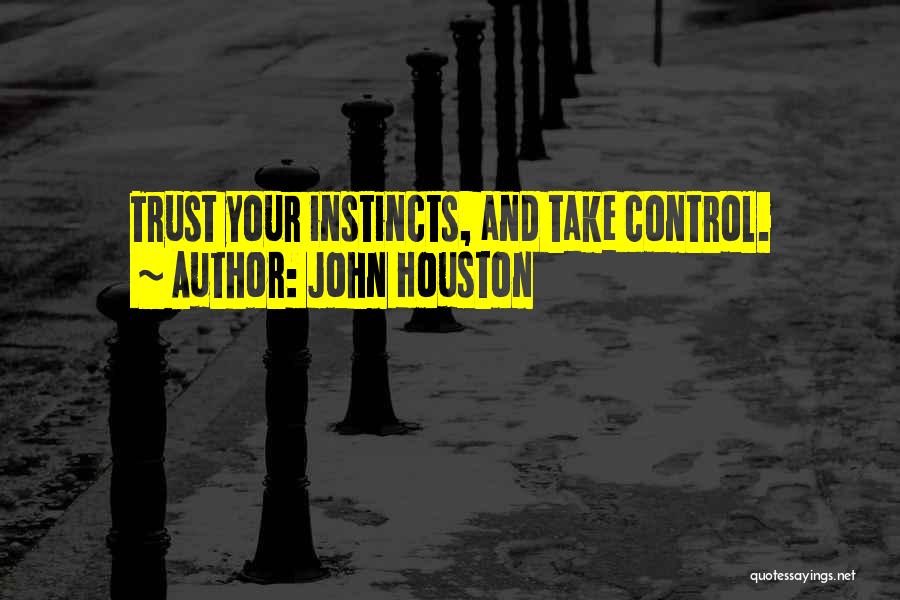 John Houston Quotes: Trust Your Instincts, And Take Control.