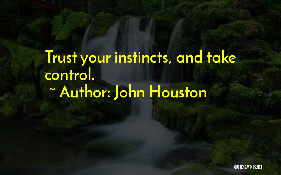 John Houston Quotes: Trust Your Instincts, And Take Control.