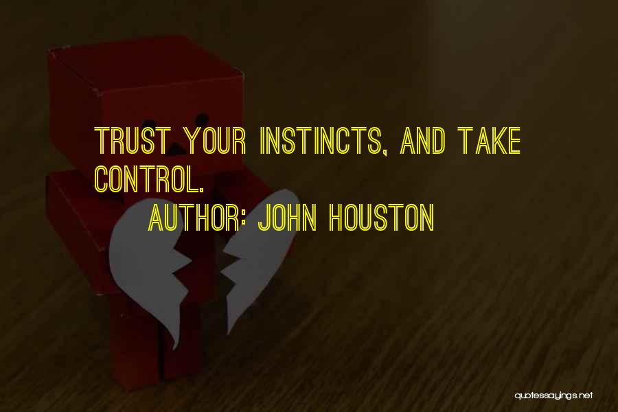 John Houston Quotes: Trust Your Instincts, And Take Control.