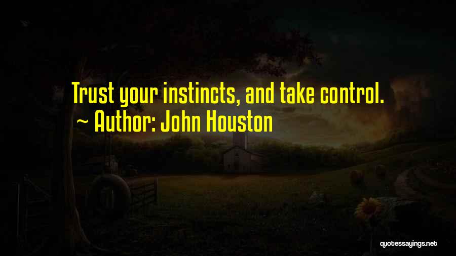 John Houston Quotes: Trust Your Instincts, And Take Control.