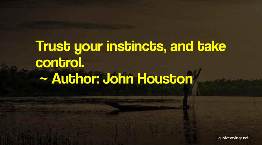 John Houston Quotes: Trust Your Instincts, And Take Control.