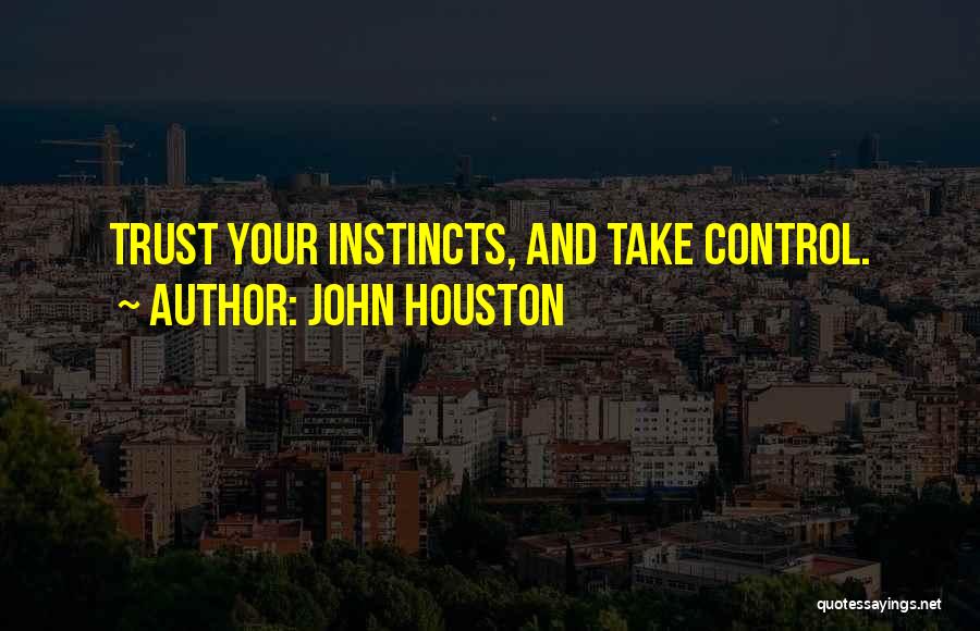 John Houston Quotes: Trust Your Instincts, And Take Control.