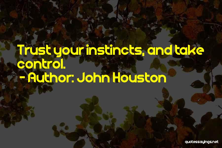 John Houston Quotes: Trust Your Instincts, And Take Control.