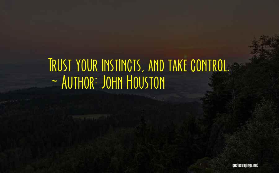 John Houston Quotes: Trust Your Instincts, And Take Control.