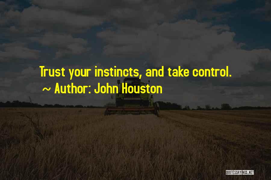 John Houston Quotes: Trust Your Instincts, And Take Control.