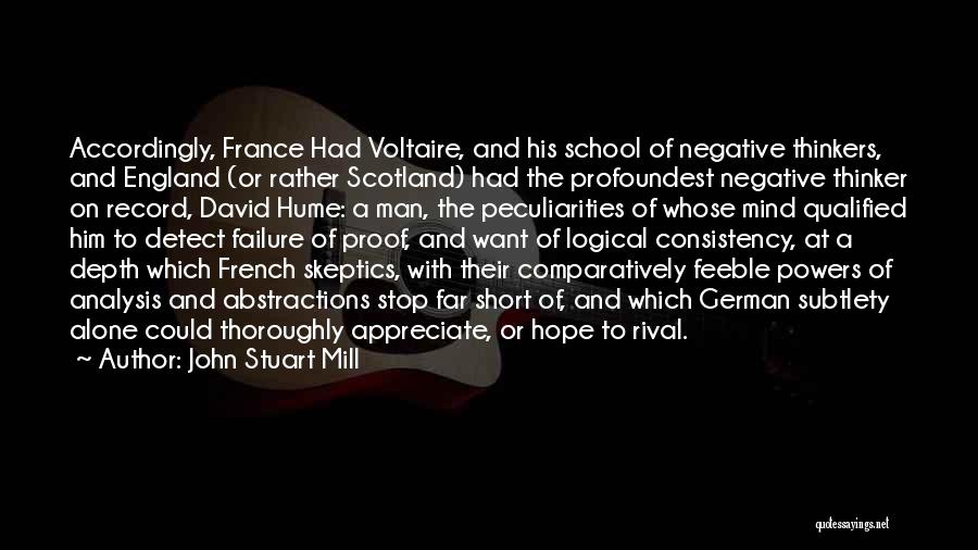 John Stuart Mill Quotes: Accordingly, France Had Voltaire, And His School Of Negative Thinkers, And England (or Rather Scotland) Had The Profoundest Negative Thinker