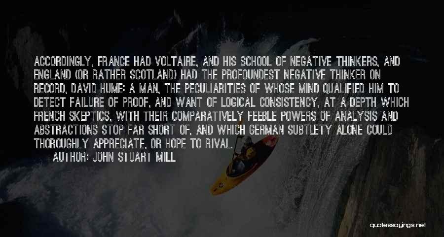 John Stuart Mill Quotes: Accordingly, France Had Voltaire, And His School Of Negative Thinkers, And England (or Rather Scotland) Had The Profoundest Negative Thinker