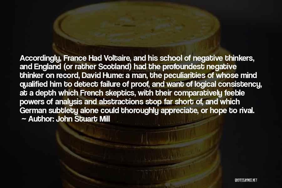 John Stuart Mill Quotes: Accordingly, France Had Voltaire, And His School Of Negative Thinkers, And England (or Rather Scotland) Had The Profoundest Negative Thinker