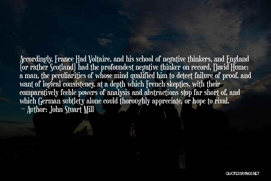 John Stuart Mill Quotes: Accordingly, France Had Voltaire, And His School Of Negative Thinkers, And England (or Rather Scotland) Had The Profoundest Negative Thinker