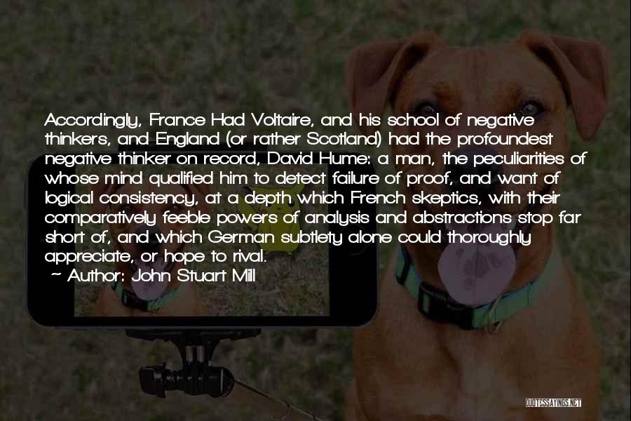 John Stuart Mill Quotes: Accordingly, France Had Voltaire, And His School Of Negative Thinkers, And England (or Rather Scotland) Had The Profoundest Negative Thinker