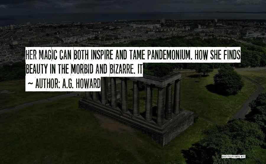 A.G. Howard Quotes: Her Magic Can Both Inspire And Tame Pandemonium. How She Finds Beauty In The Morbid And Bizarre. It