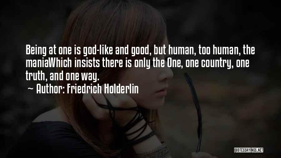 Friedrich Holderlin Quotes: Being At One Is God-like And Good, But Human, Too Human, The Maniawhich Insists There Is Only The One, One