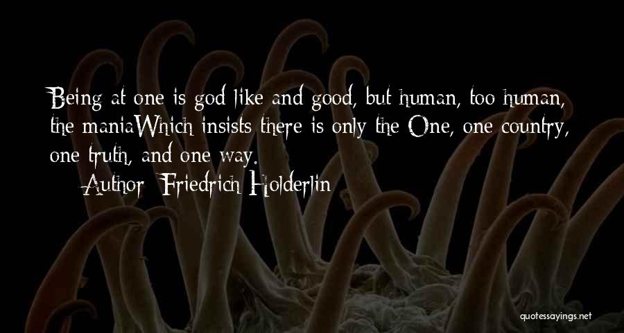 Friedrich Holderlin Quotes: Being At One Is God-like And Good, But Human, Too Human, The Maniawhich Insists There Is Only The One, One