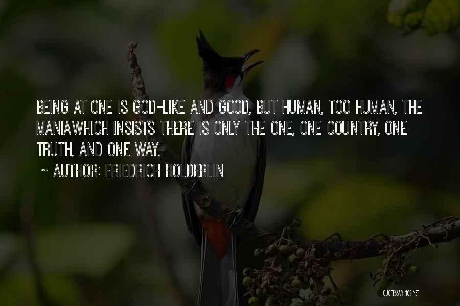 Friedrich Holderlin Quotes: Being At One Is God-like And Good, But Human, Too Human, The Maniawhich Insists There Is Only The One, One