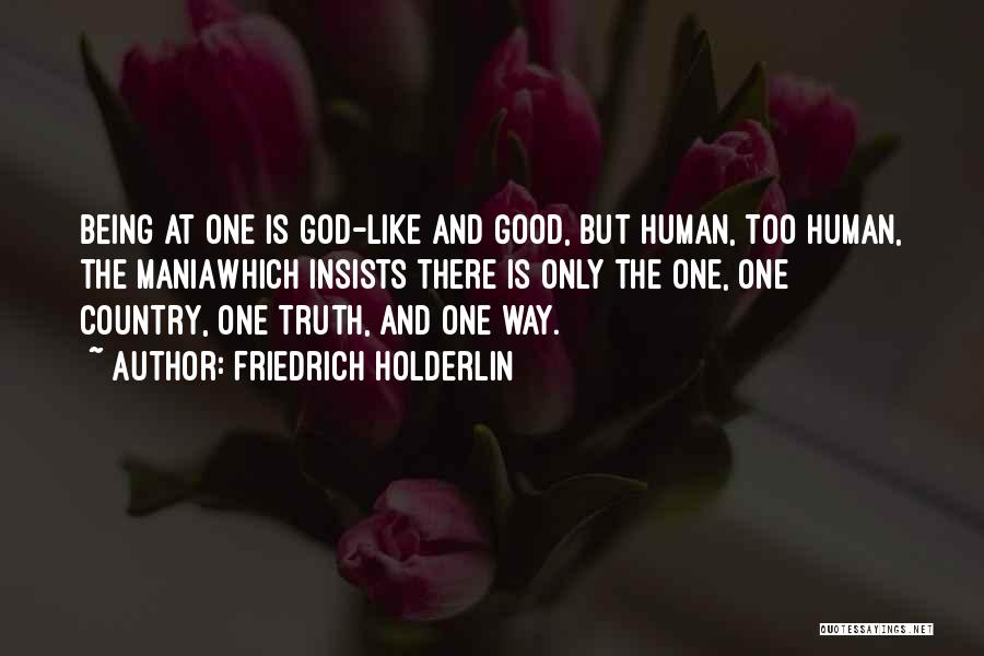 Friedrich Holderlin Quotes: Being At One Is God-like And Good, But Human, Too Human, The Maniawhich Insists There Is Only The One, One