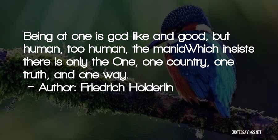 Friedrich Holderlin Quotes: Being At One Is God-like And Good, But Human, Too Human, The Maniawhich Insists There Is Only The One, One