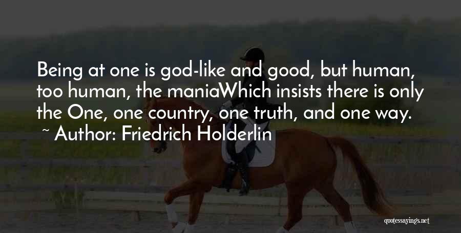 Friedrich Holderlin Quotes: Being At One Is God-like And Good, But Human, Too Human, The Maniawhich Insists There Is Only The One, One