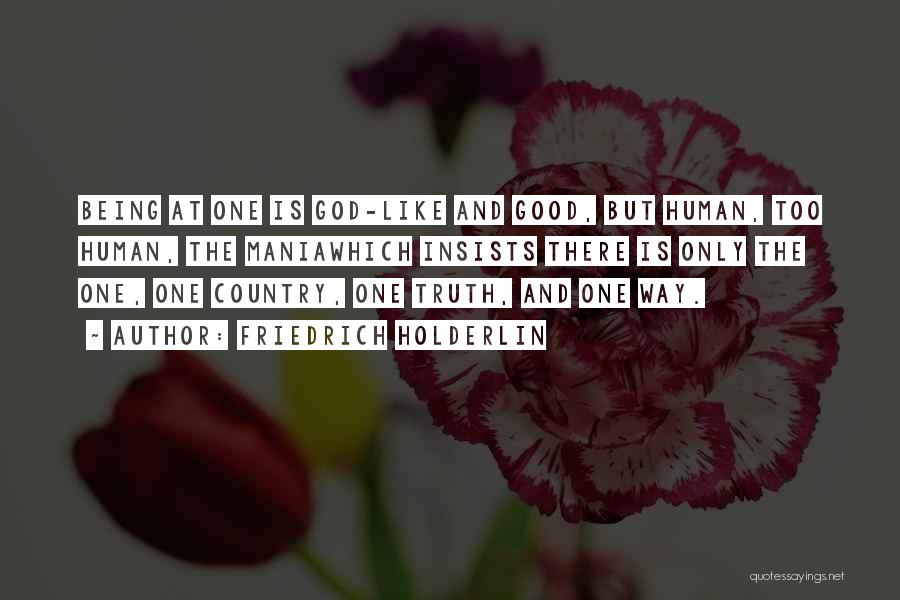 Friedrich Holderlin Quotes: Being At One Is God-like And Good, But Human, Too Human, The Maniawhich Insists There Is Only The One, One