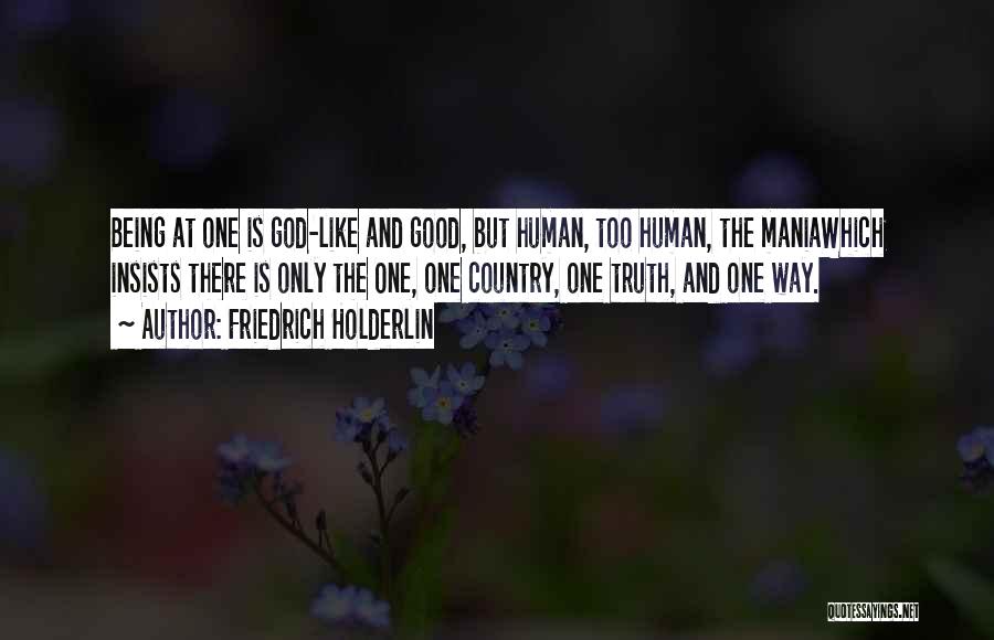 Friedrich Holderlin Quotes: Being At One Is God-like And Good, But Human, Too Human, The Maniawhich Insists There Is Only The One, One