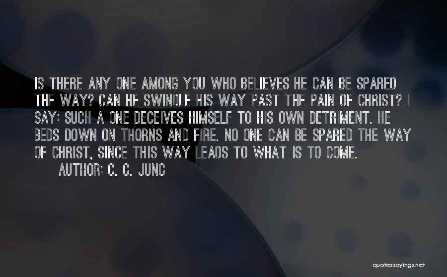 C. G. Jung Quotes: Is There Any One Among You Who Believes He Can Be Spared The Way? Can He Swindle His Way Past