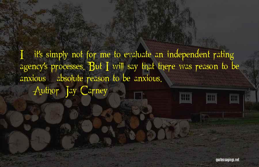 Jay Carney Quotes: I - It's Simply Not For Me To Evaluate An Independent Rating Agency's Processes. But I Will Say That There