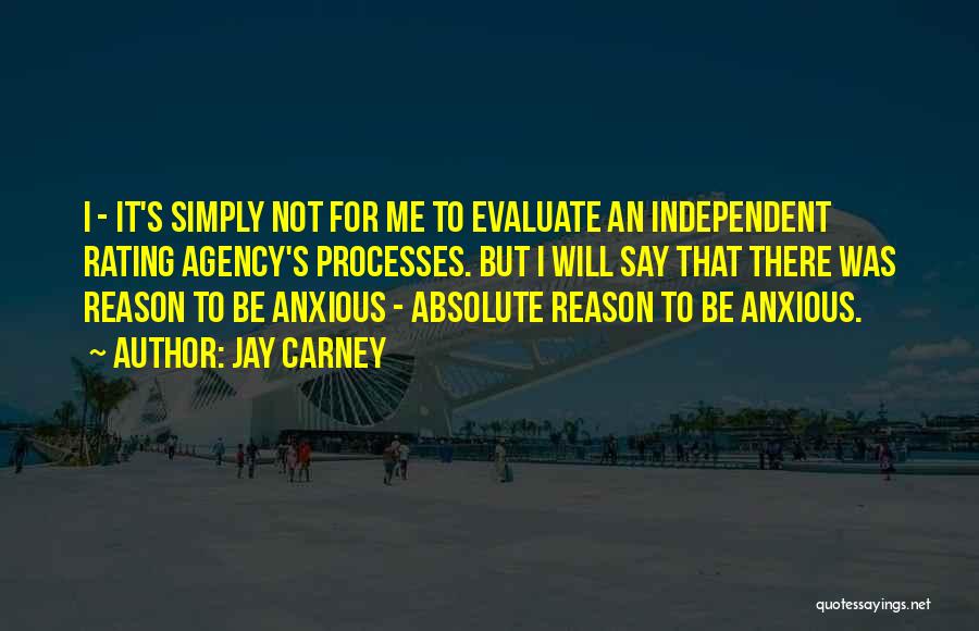 Jay Carney Quotes: I - It's Simply Not For Me To Evaluate An Independent Rating Agency's Processes. But I Will Say That There