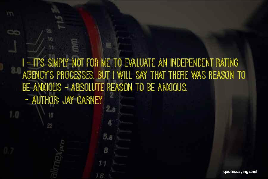 Jay Carney Quotes: I - It's Simply Not For Me To Evaluate An Independent Rating Agency's Processes. But I Will Say That There