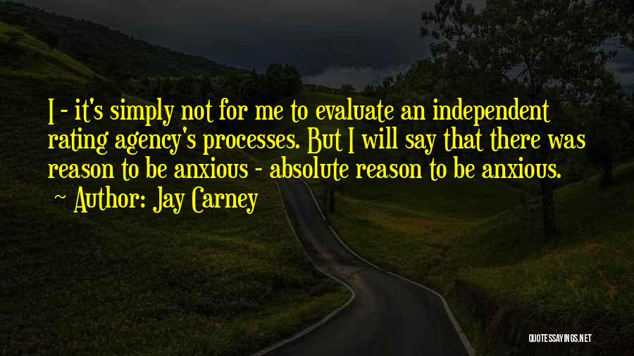 Jay Carney Quotes: I - It's Simply Not For Me To Evaluate An Independent Rating Agency's Processes. But I Will Say That There