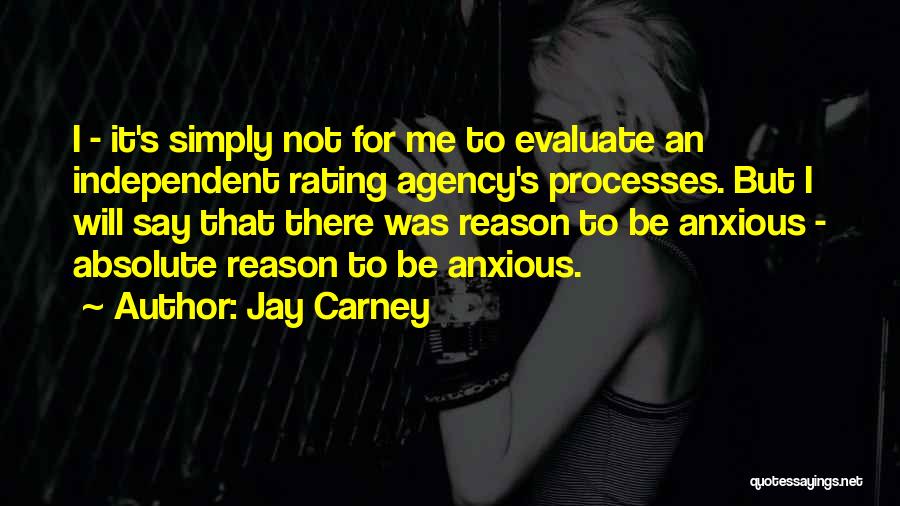 Jay Carney Quotes: I - It's Simply Not For Me To Evaluate An Independent Rating Agency's Processes. But I Will Say That There