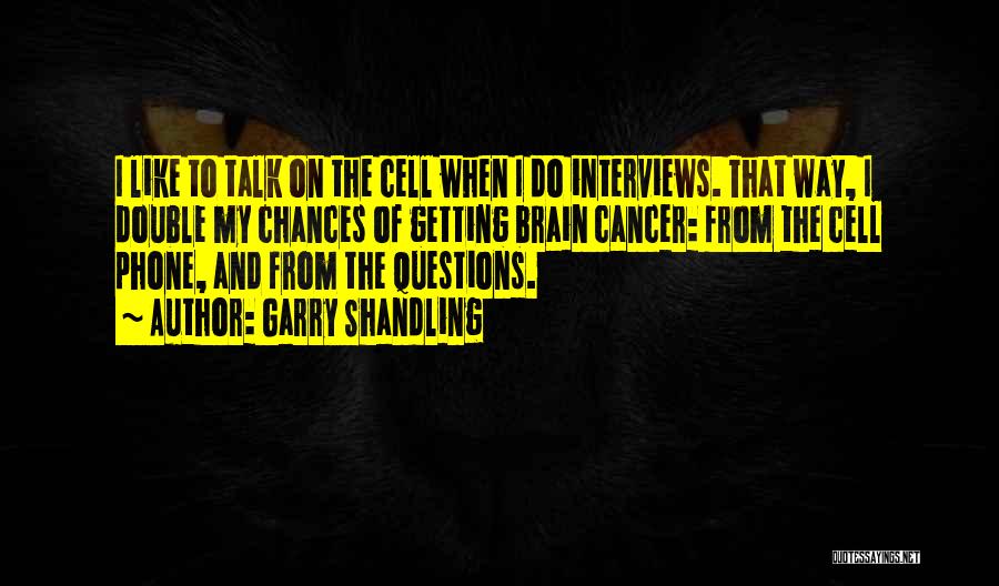 Garry Shandling Quotes: I Like To Talk On The Cell When I Do Interviews. That Way, I Double My Chances Of Getting Brain