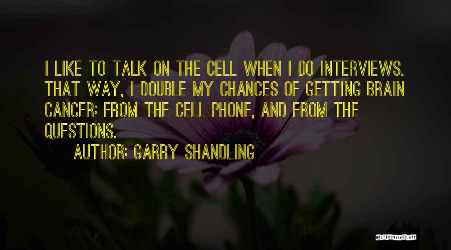 Garry Shandling Quotes: I Like To Talk On The Cell When I Do Interviews. That Way, I Double My Chances Of Getting Brain