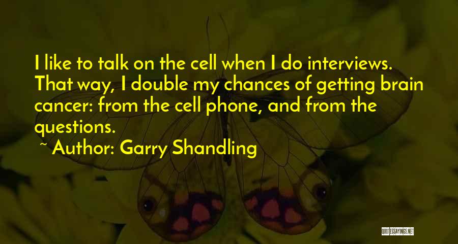 Garry Shandling Quotes: I Like To Talk On The Cell When I Do Interviews. That Way, I Double My Chances Of Getting Brain