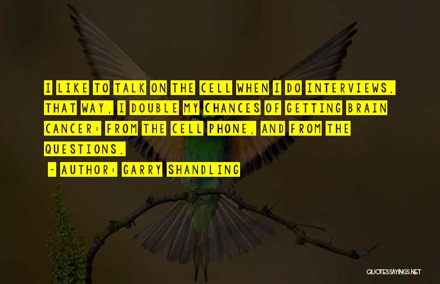 Garry Shandling Quotes: I Like To Talk On The Cell When I Do Interviews. That Way, I Double My Chances Of Getting Brain