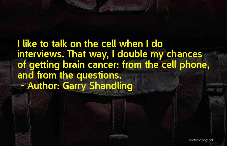 Garry Shandling Quotes: I Like To Talk On The Cell When I Do Interviews. That Way, I Double My Chances Of Getting Brain